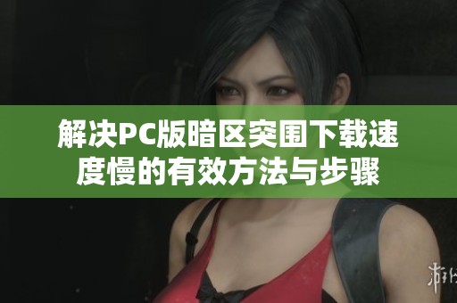 解决PC版暗区突围下载速度慢的有效方法与步骤