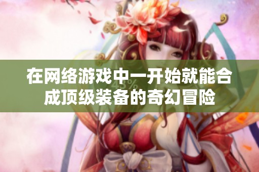 在网络游戏中一开始就能合成顶级装备的奇幻冒险