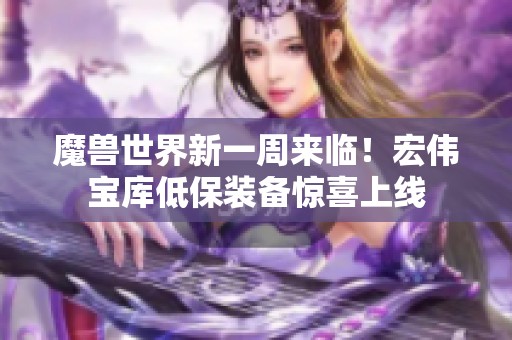 魔兽世界新一周来临！宏伟宝库低保装备惊喜上线