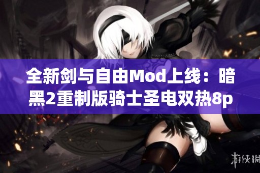 全新剑与自由Mod上线：暗黑2重制版骑士圣电双热8pp震撼更新