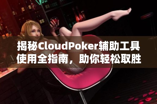 揭秘CloudPoker辅助工具使用全指南，助你轻松取胜