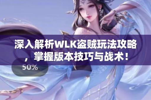 深入解析WLK盗贼玩法攻略，掌握版本技巧与战术！