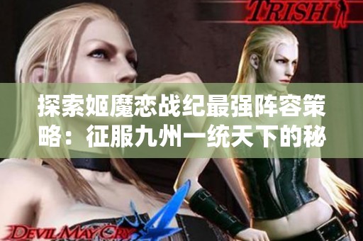 探索姬魔恋战纪最强阵容策略：征服九州一统天下的秘密！