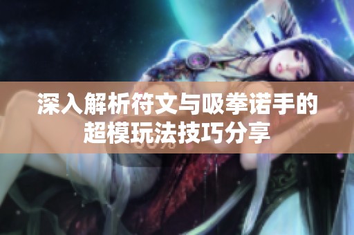 深入解析符文与吸拳诺手的超模玩法技巧分享