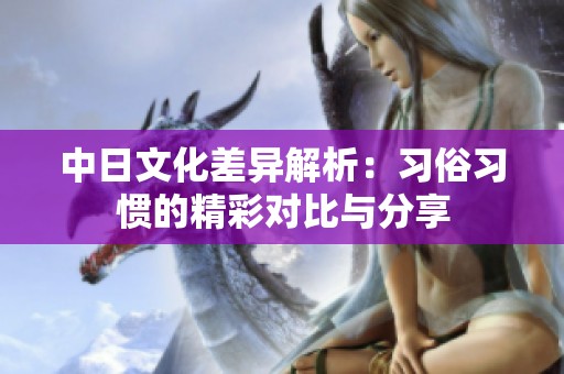 中日文化差异解析：习俗习惯的精彩对比与分享