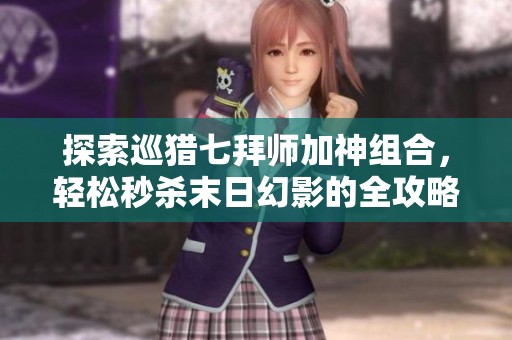 探索巡猎七拜师加神组合，轻松秒杀末日幻影的全攻略