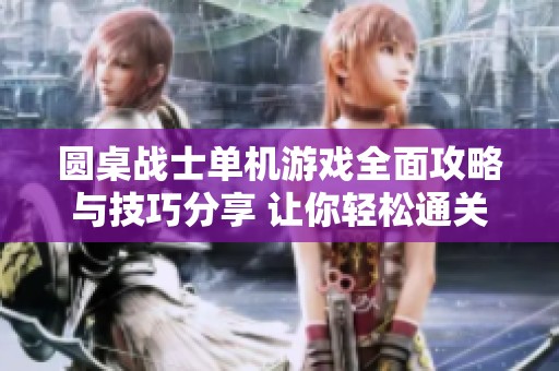 圆桌战士单机游戏全面攻略与技巧分享 让你轻松通关