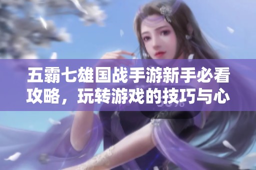 五霸七雄国战手游新手必看攻略，玩转游戏的技巧与心得！