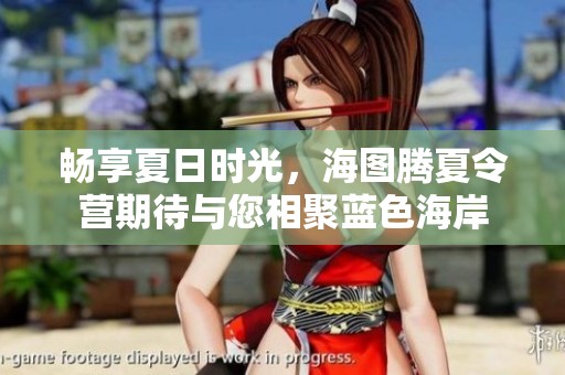 畅享夏日时光，海图腾夏令营期待与您相聚蓝色海岸
