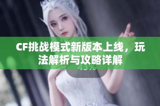 CF挑战模式新版本上线，玩法解析与攻略详解
