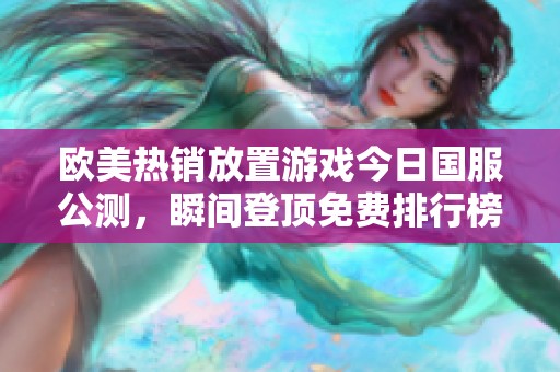 欧美热销放置游戏今日国服公测，瞬间登顶免费排行榜