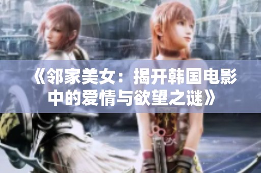 《邻家美女：揭开韩国电影中的爱情与欲望之谜》