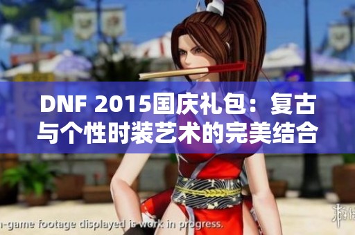 DNF 2015国庆礼包：复古与个性时装艺术的完美结合盛宴