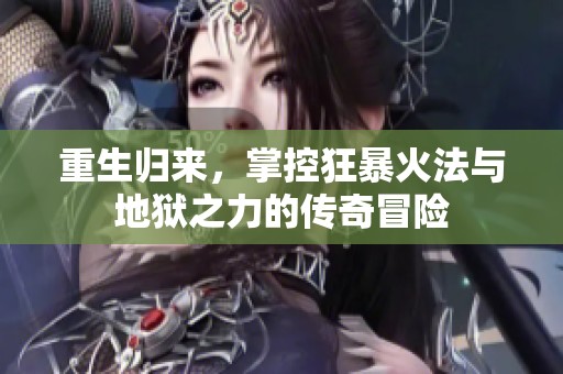 重生归来，掌控狂暴火法与地狱之力的传奇冒险