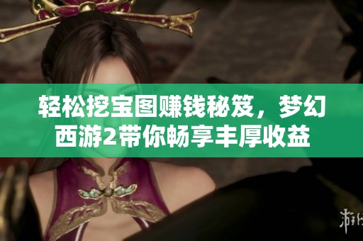 轻松挖宝图赚钱秘笈，梦幻西游2带你畅享丰厚收益