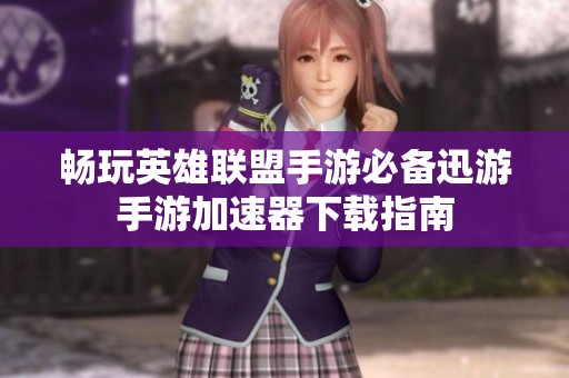 畅玩英雄联盟手游必备迅游手游加速器下载指南