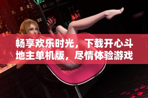 畅享欢乐时光，下载开心斗地主单机版，尽情体验游戏乐趣