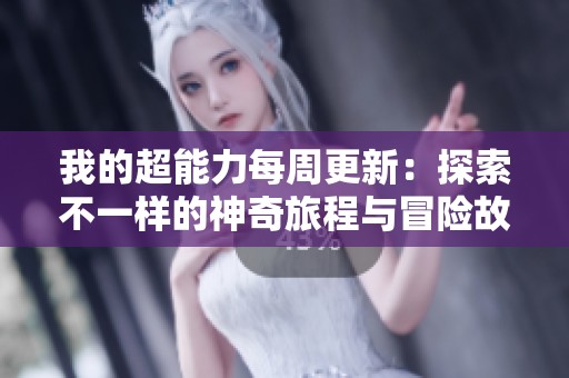 我的超能力每周更新：探索不一样的神奇旅程与冒险故事