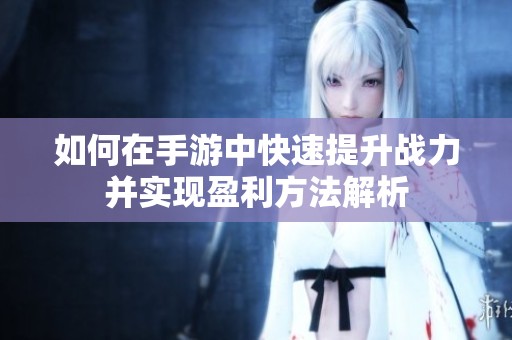如何在手游中快速提升战力并实现盈利方法解析