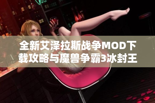 全新艾泽拉斯战争MOD下载攻略与魔兽争霸3冰封王座体验分享