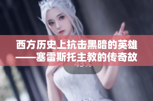 西方历史上抗击黑暗的英雄——塞雷斯托主教的传奇故事