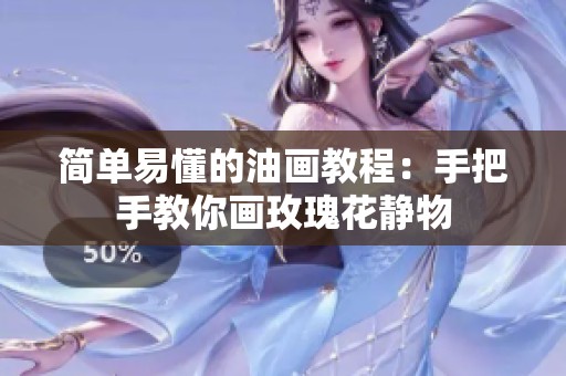 简单易懂的油画教程：手把手教你画玫瑰花静物