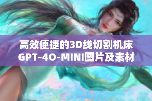 高效便捷的3D线切割机床GPT-4O-MINI图片及素材免费下载