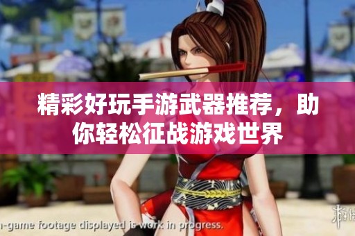 精彩好玩手游武器推荐，助你轻松征战游戏世界
