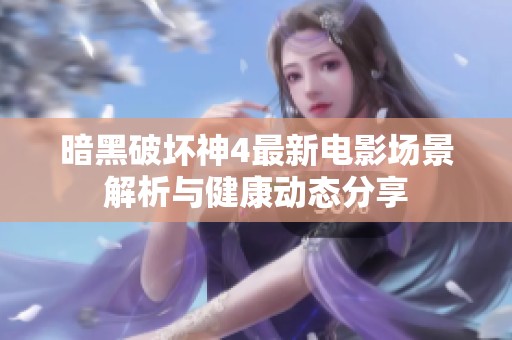 暗黑破坏神4最新电影场景解析与健康动态分享