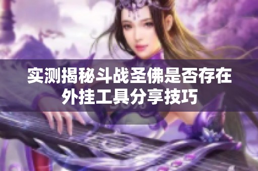 实测揭秘斗战圣佛是否存在外挂工具分享技巧