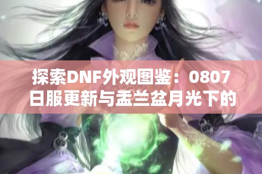 探索DNF外观图鉴：0807日服更新与盂兰盆月光下的魅力
