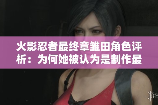 火影忍者最终章雏田角色评析：为何她被认为是制作最差的忍者？