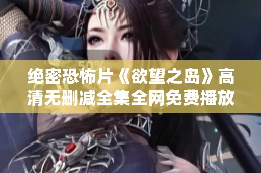 绝密恐怖片《欲望之岛》高清无删减全集全网免费播放在冠晨影院上线
