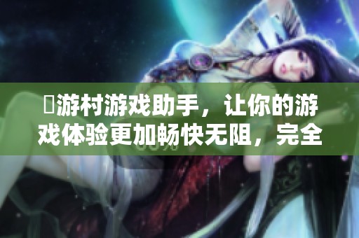 囧游村游戏助手，让你的游戏体验更加畅快无阻，完全免费使用