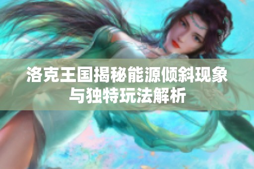 洛克王国揭秘能源倾斜现象与独特玩法解析