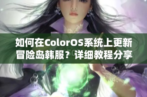 如何在ColorOS系统上更新冒险岛韩服？详细教程分享！