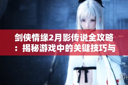 剑侠情缘2月影传说全攻略：揭秘游戏中的关键技巧与策略