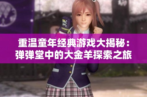 重温童年经典游戏大揭秘：弹弹堂中的大金羊探索之旅