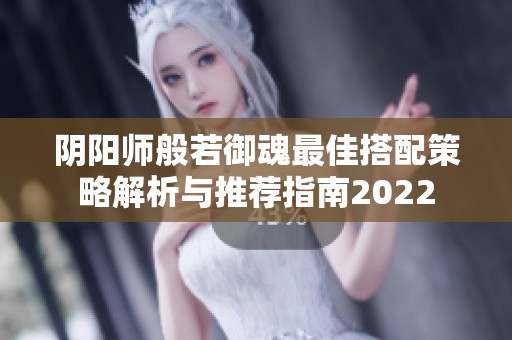 阴阳师般若御魂最佳搭配策略解析与推荐指南2022