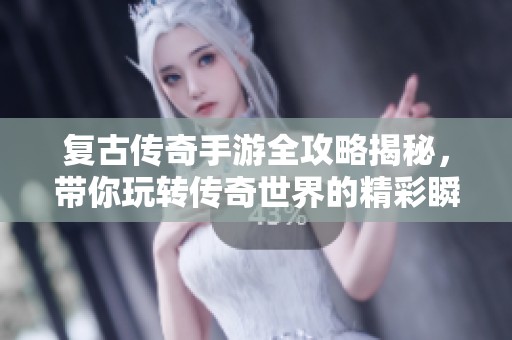 复古传奇手游全攻略揭秘，带你玩转传奇世界的精彩瞬间
