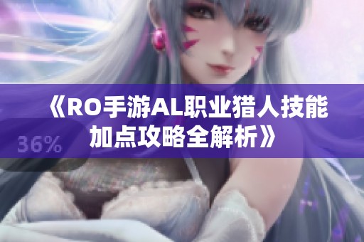 《RO手游AL职业猎人技能加点攻略全解析》