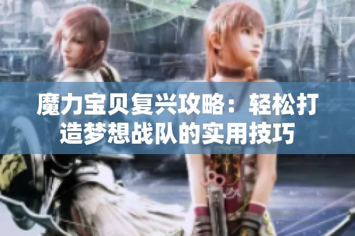 魔力宝贝复兴攻略：轻松打造梦想战队的实用技巧