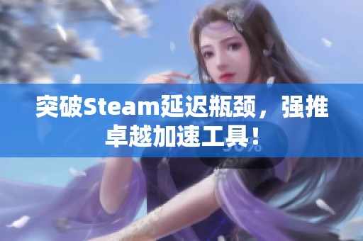 突破Steam延迟瓶颈，强推卓越加速工具！