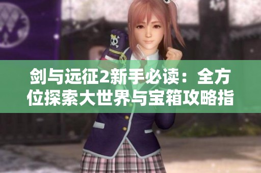 剑与远征2新手必读：全方位探索大世界与宝箱攻略指南