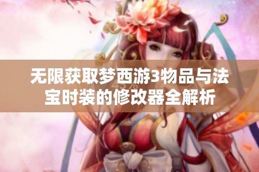 无限获取梦西游3物品与法宝时装的修改器全解析