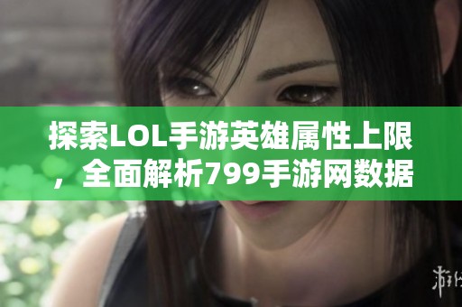 探索LOL手游英雄属性上限，全面解析799手游网数据