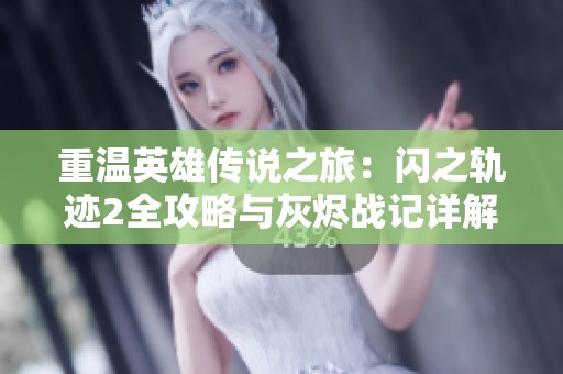 重温英雄传说之旅：闪之轨迹2全攻略与灰烬战记详解