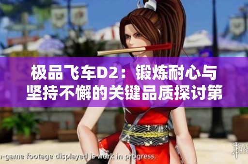 极品飞车D2：锻炼耐心与坚持不懈的关键品质探讨第815期
