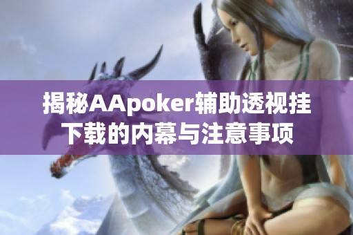 揭秘AApoker辅助透视挂下载的内幕与注意事项