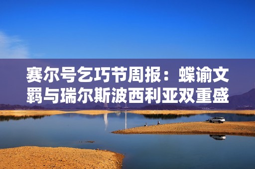 赛尔号乞巧节周报：蝶谕文羁与瑞尔斯波西利亚双重盛典解析